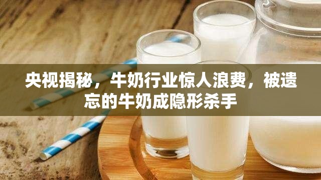 央視揭秘，牛奶行業(yè)驚人浪費，被遺忘的牛奶成隱形殺手