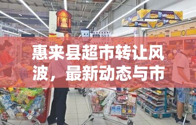 惠來縣超市轉(zhuǎn)讓風(fēng)波，最新動態(tài)與市場影響的深度剖析