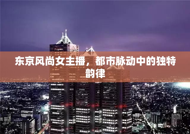 東京風(fēng)尚女主播，都市脈動中的獨(dú)特韻律