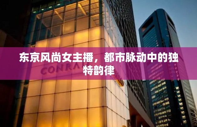 東京風(fēng)尚女主播，都市脈動中的獨(dú)特韻律