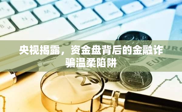 央視揭露，資金盤背后的金融詐騙溫柔陷阱