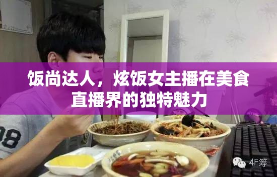 飯尚達人，炫飯女主播在美食直播界的獨特魅力
