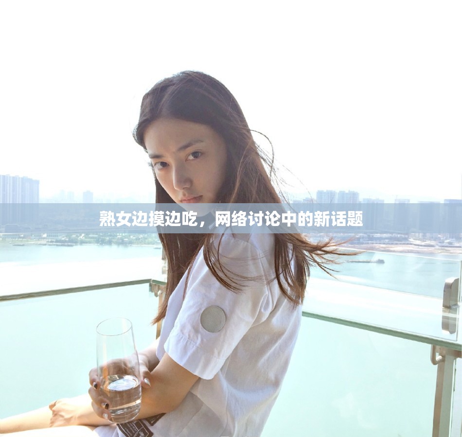 熟女邊摸邊吃，網(wǎng)絡(luò)討論中的新話題