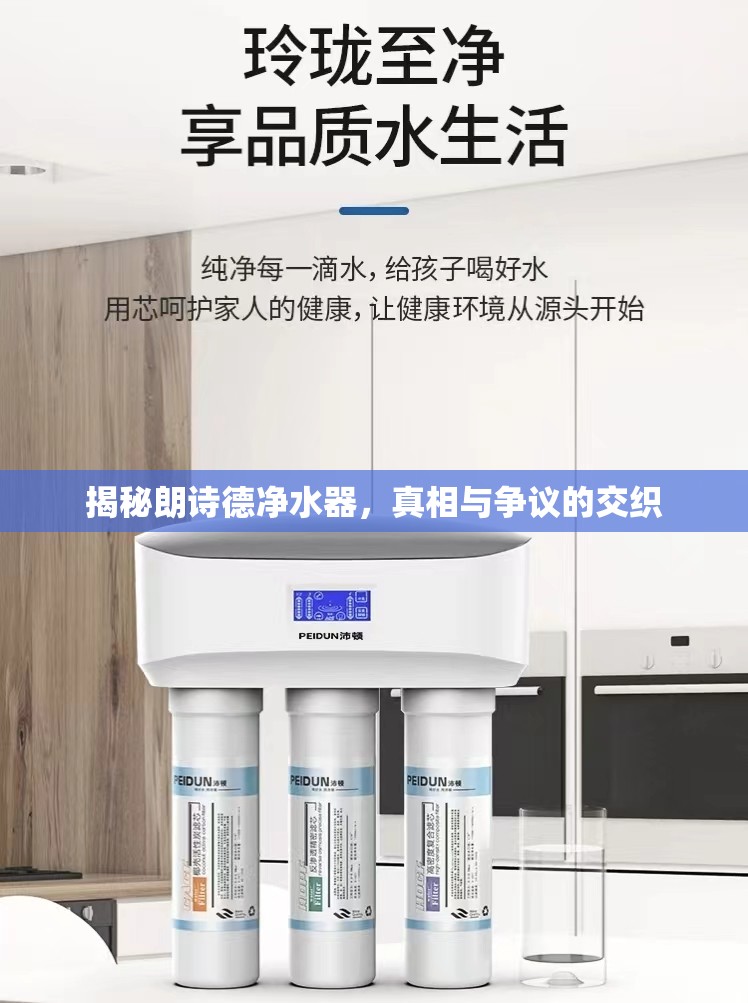 揭秘朗詩德凈水器，真相與爭議的交織