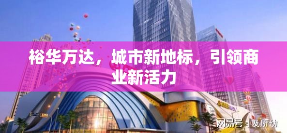 裕華萬達(dá)，城市新地標(biāo)，引領(lǐng)商業(yè)新活力