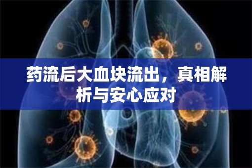 藥流后大血塊流出，真相解析與安心應(yīng)對(duì)