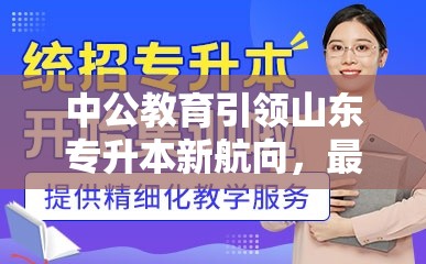 中公教育引領(lǐng)山東專升本新航向，最新動(dòng)態(tài)與升學(xué)指南