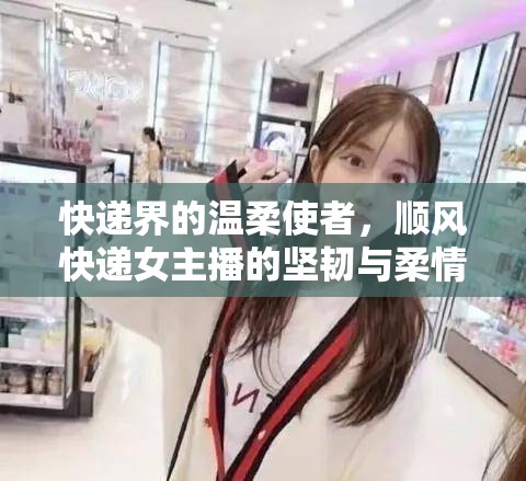 快遞界的溫柔使者，順風(fēng)快遞女主播的堅(jiān)韌與柔情
