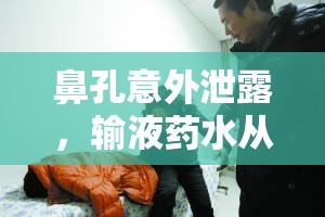 鼻孔意外泄露，輸液藥水從鼻子流出引發(fā)的醫(yī)療事故