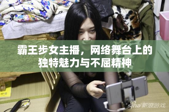 霸王步女主播，網(wǎng)絡(luò)舞臺(tái)上的獨(dú)特魅力與不屈精神