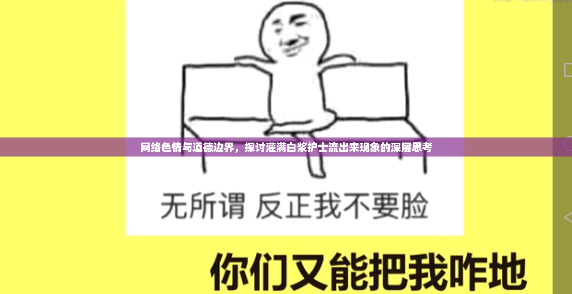 網(wǎng)絡(luò)色情與道德邊界，探討灌滿(mǎn)白漿護(hù)士流出來(lái)現(xiàn)象的深層思考