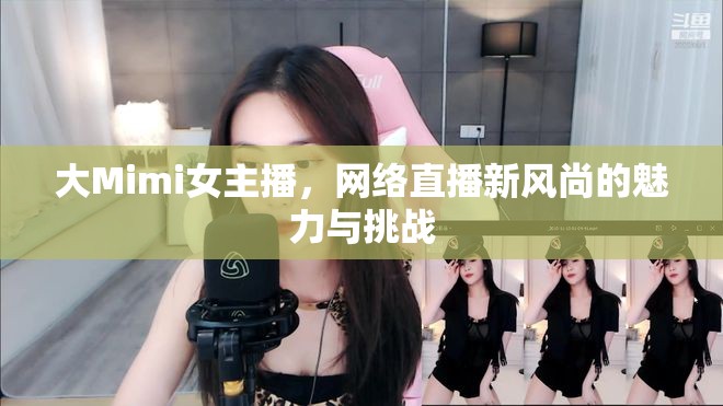 大Mimi女主播，網(wǎng)絡(luò)直播新風尚的魅力與挑戰(zhàn)
