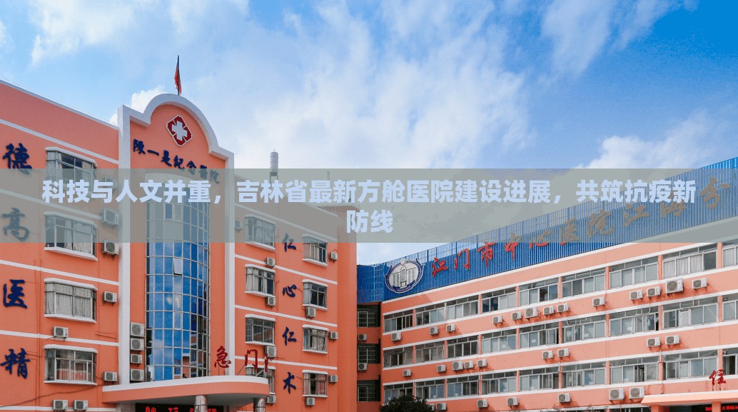 科技與人文并重，吉林省最新方艙醫(yī)院建設(shè)進(jìn)展，共筑抗疫新防線