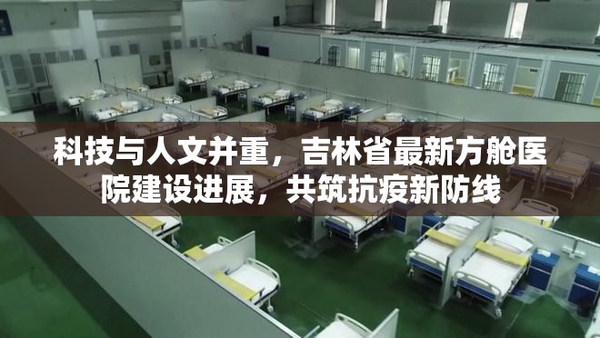 科技與人文并重，吉林省最新方艙醫(yī)院建設(shè)進(jìn)展，共筑抗疫新防線