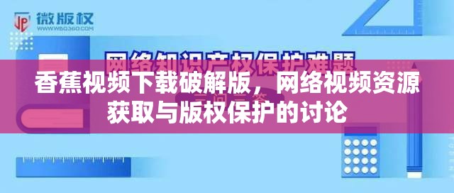 香蕉視頻下載破解版，網(wǎng)絡(luò)視頻資源獲取與版權(quán)保護(hù)的討論