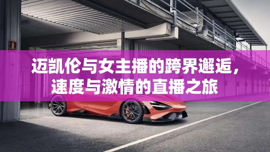 邁凱倫與女主播的跨界邂逅，速度與激情的直播之旅
