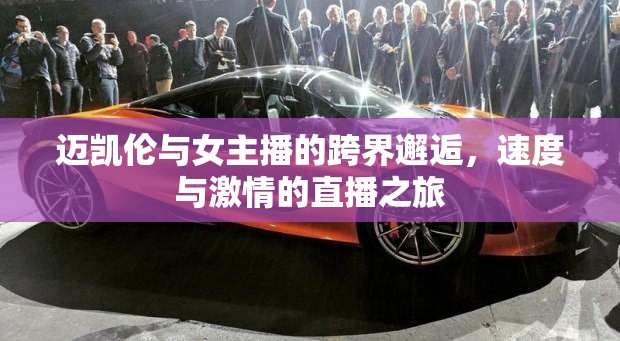 邁凱倫與女主播的跨界邂逅，速度與激情的直播之旅