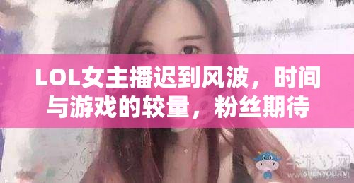 LOL女主播遲到風(fēng)波，時間與游戲的較量，粉絲期待與理解的交織