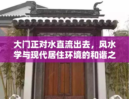 大門正對水直流出去，風(fēng)水學(xué)與現(xiàn)代居住環(huán)境的和諧之道
