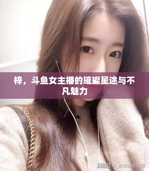 梓，斗魚女主播的璀璨星途與不凡魅力