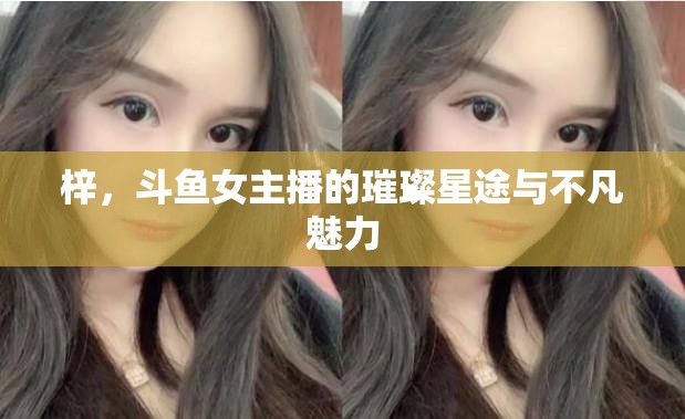 梓，斗魚女主播的璀璨星途與不凡魅力