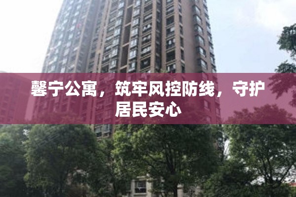 馨寧公寓，筑牢風(fēng)控防線，守護(hù)居民安心