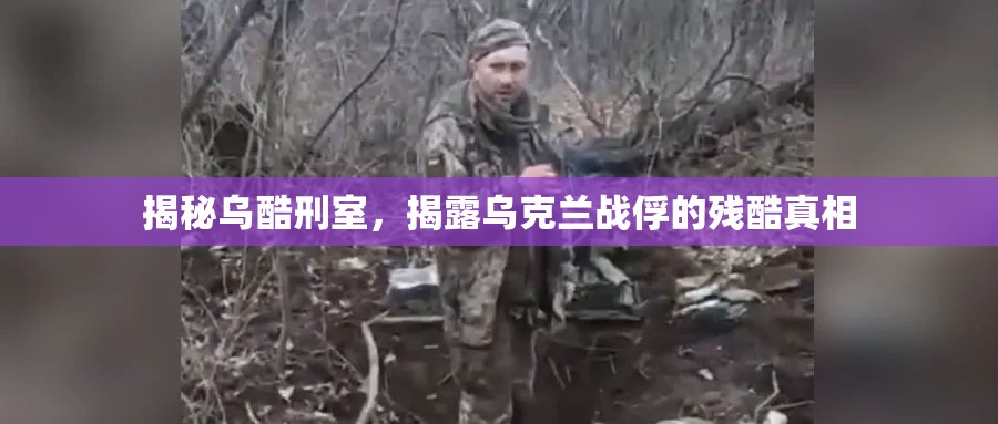 揭秘烏酷刑室，揭露烏克蘭戰(zhàn)俘的殘酷真相