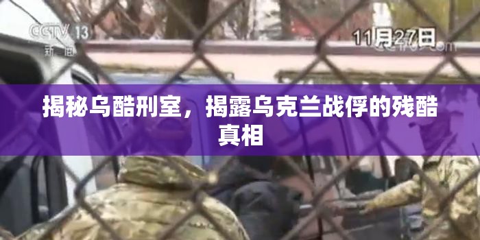 揭秘烏酷刑室，揭露烏克蘭戰(zhàn)俘的殘酷真相