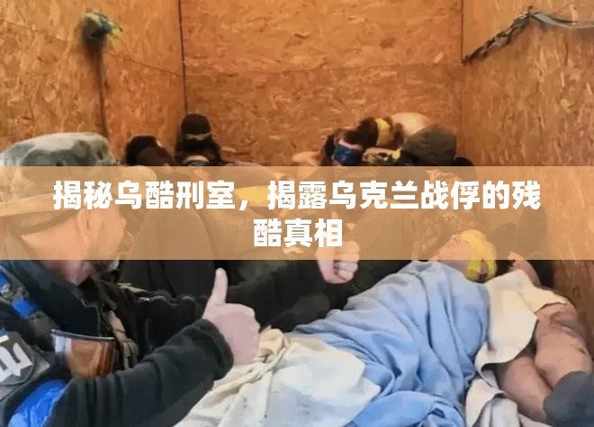 揭秘烏酷刑室，揭露烏克蘭戰(zhàn)俘的殘酷真相