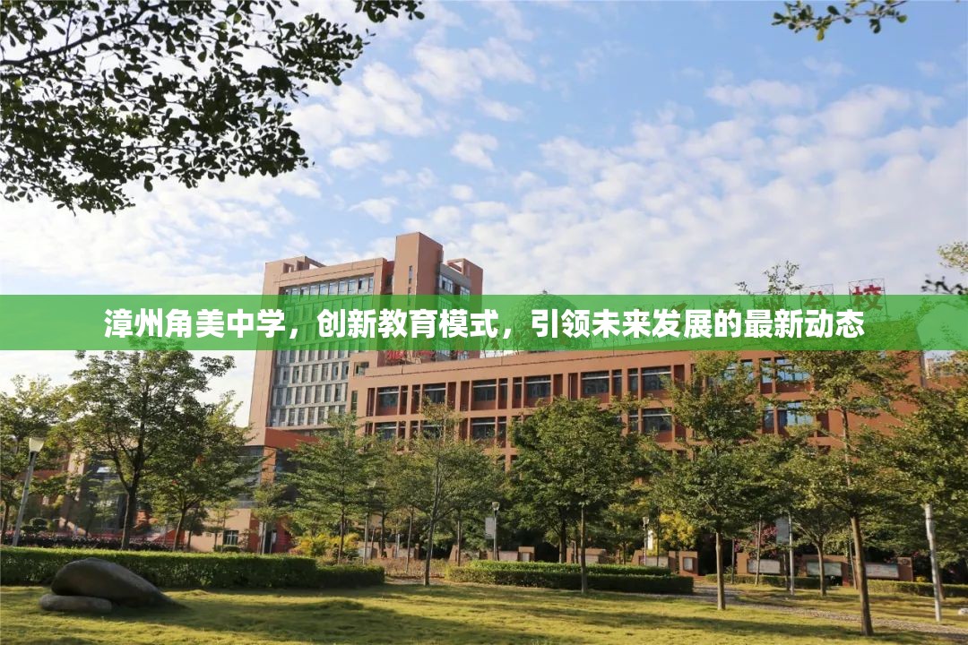 漳州角美中學(xué)，創(chuàng)新教育模式，引領(lǐng)未來發(fā)展的最新動態(tài)
