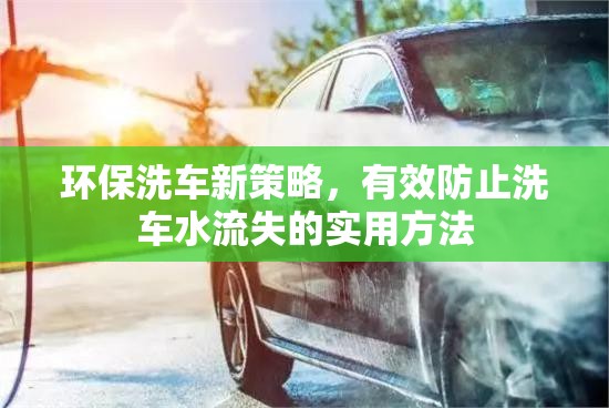 環(huán)保洗車新策略，有效防止洗車水流失的實(shí)用方法