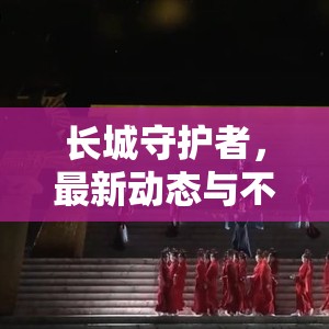長城守護(hù)者，最新動態(tài)與不朽的承諾
