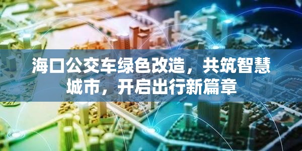 ?？诠卉嚲G色改造，共筑智慧城市，開啟出行新篇章