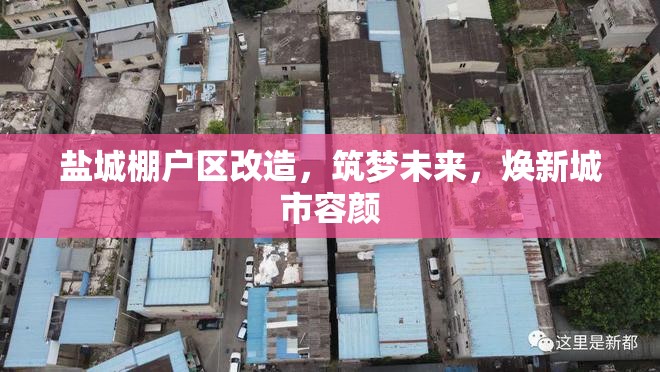 鹽城棚戶區(qū)改造，筑夢(mèng)未來(lái)，煥新城市容顏