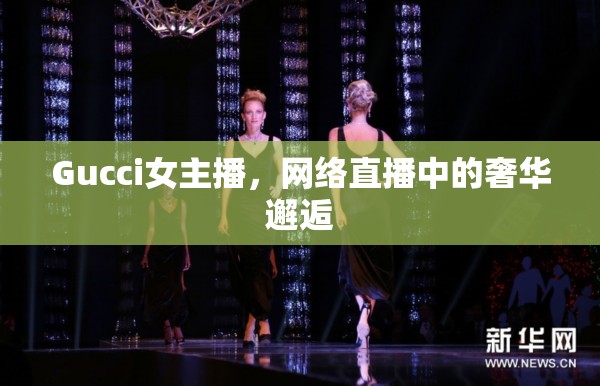 Gucci女主播，網絡直播中的奢華邂逅
