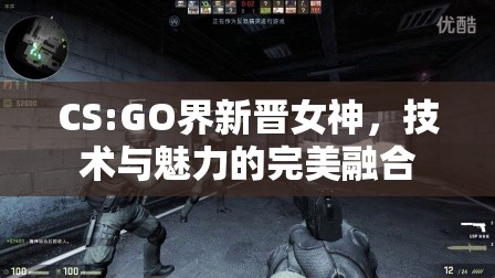 CS:GO界新晉女神，技術(shù)與魅力的完美融合