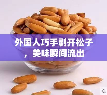 外國(guó)人巧手剝開松子，美味瞬間流出