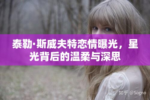 泰勒·斯威夫特戀情曝光，星光背后的溫柔與深思