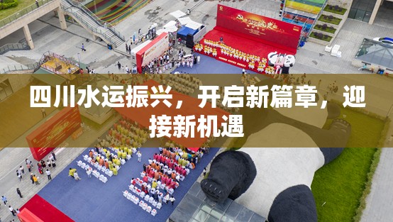 四川水運振興，開啟新篇章，迎接新機遇
