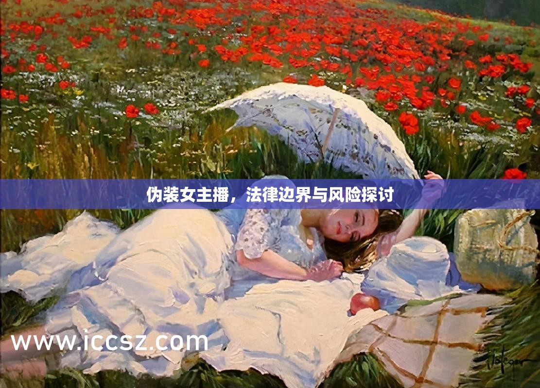 偽裝女主播，法律邊界與風(fēng)險(xiǎn)探討