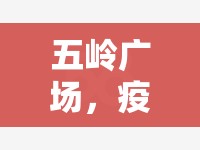 五嶺廣場(chǎng)，疫情最新動(dòng)態(tài)與社區(qū)共情守護(hù)的堅(jiān)實(shí)防線