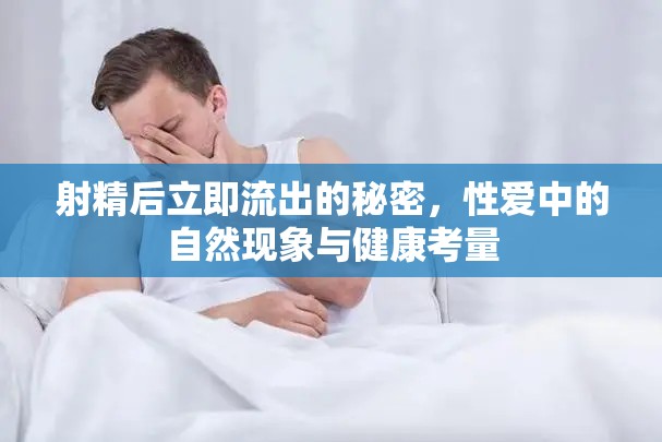 射精后立即流出的秘密，性愛(ài)中的自然現(xiàn)象與健康考量