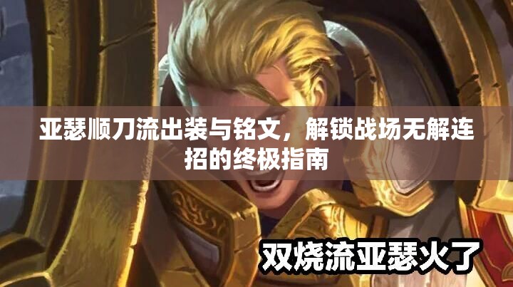 亞瑟順刀流出裝與銘文，解鎖戰(zhàn)場(chǎng)無(wú)解連招的終極指南