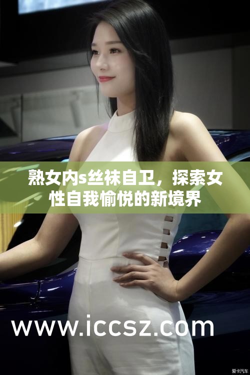 熟女內(nèi)s絲襪自衛(wèi)，探索女性自我愉悅的新境界