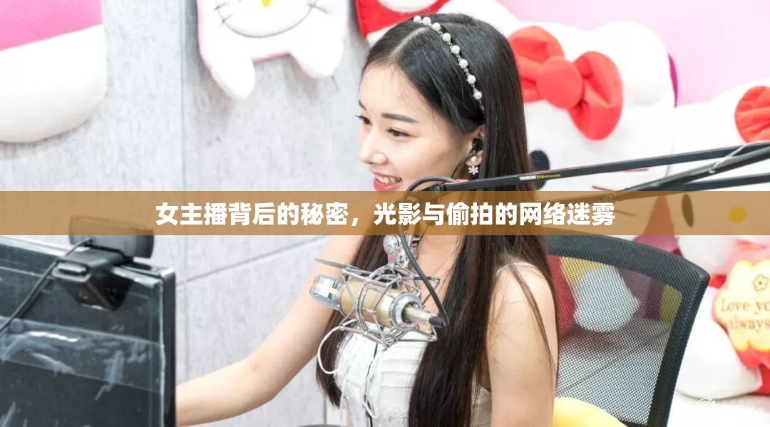 女主播背后的秘密，光影與偷拍的網(wǎng)絡(luò)迷霧