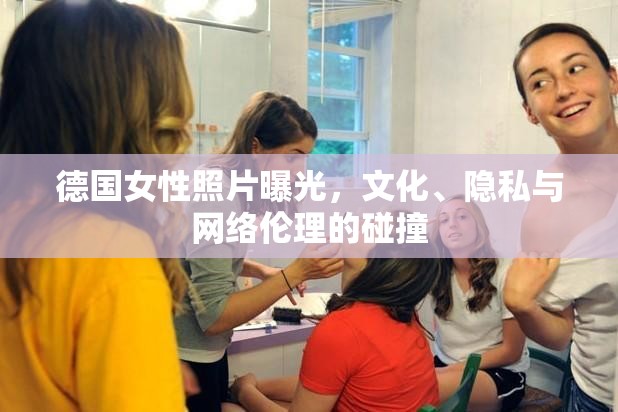 德國女性照片曝光，文化、隱私與網(wǎng)絡(luò)倫理的碰撞