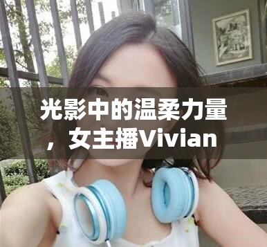 光影中的溫柔力量，女主播Vivian F的魅力綻放