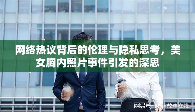 網(wǎng)絡(luò)熱議背后的倫理與隱私思考，美女胸內(nèi)照片事件引發(fā)的深思