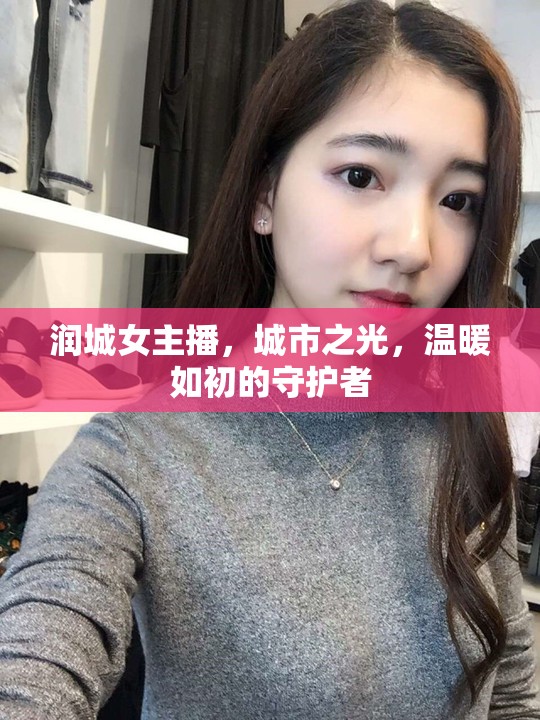 潤城女主播，城市之光，溫暖如初的守護者