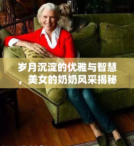 歲月沉淀的優(yōu)雅與智慧，美女的奶奶風(fēng)采揭秘